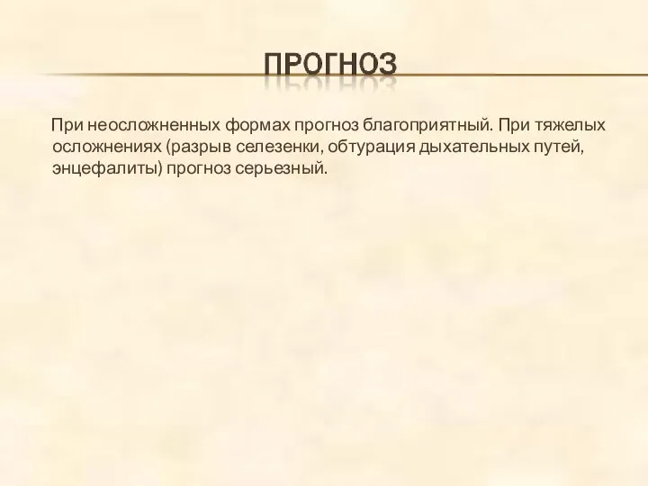 При неосложненных формах прогноз благоприятный. При тяжелых осложнениях (разрыв селезенки, обтурация дыхательных путей, энцефалиты) прогноз серьезный.