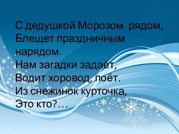 С дедушкой Морозом рядом, Блещет праздничным нарядом. Нам загадки задаёт, Водит хоровод,