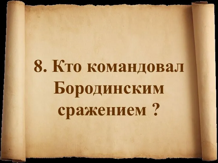 8. Кто командовал Бородинским сражением ?