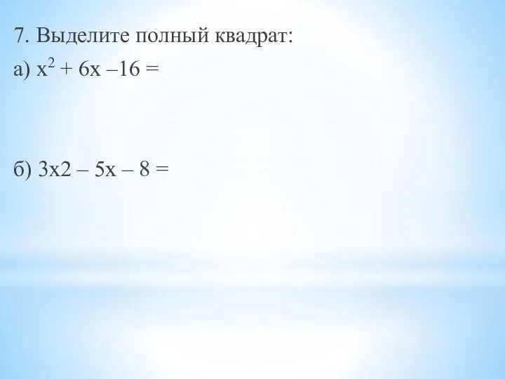 7. Выделите полный квадрат: а) х2 + 6х –16 = б) 3х2