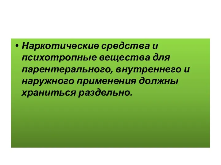 Наркотические средства и психотропные вещества для парентерального, внутреннего и наружного применения должны храниться раздельно.