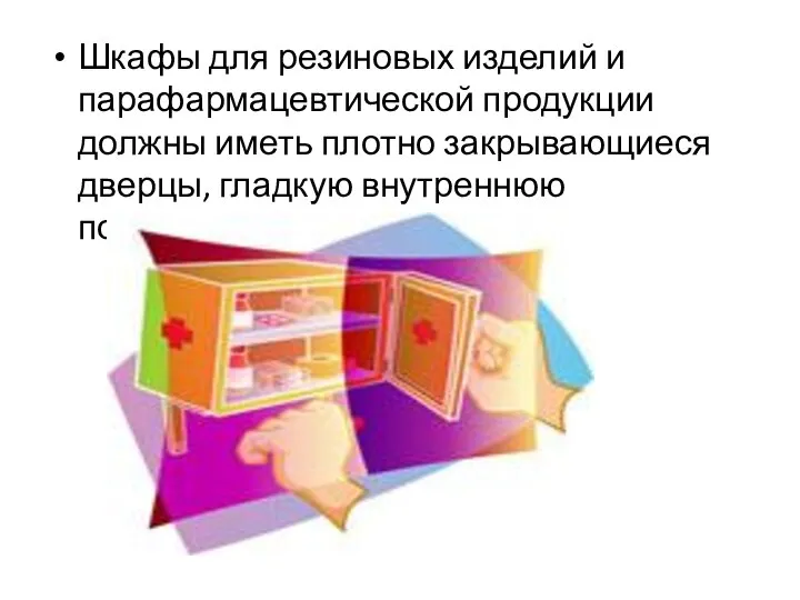 Шкафы для резиновых изделий и парафармацевтической продукции должны иметь плотно закрывающиеся дверцы, гладкую внутреннюю поверхность.