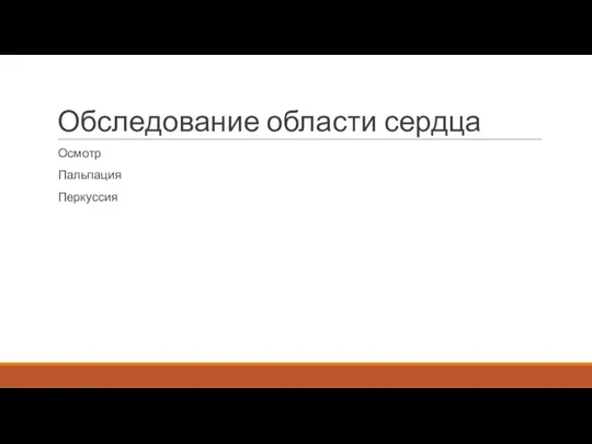 Обследование области сердца Осмотр Пальпация Перкуссия