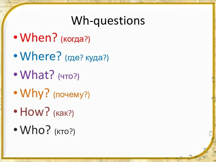 Wh-questions When? (когда?) Where? (где? куда?) What? (что?) Why? (почему?) How? (как?) Who? (кто?)