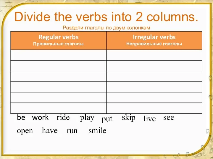 Divide the verbs into 2 columns. Раздели глаголы по двум колонкам be