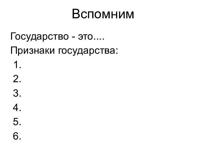 Вспомним Государство - это.... Признаки государства: 1. 2. 3. 4. 5. 6.