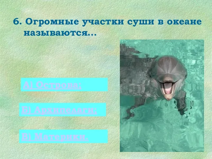 6. Огромные участки суши в океане называются… 0 А) Острова; Б) Архипелаги; В) Материки.