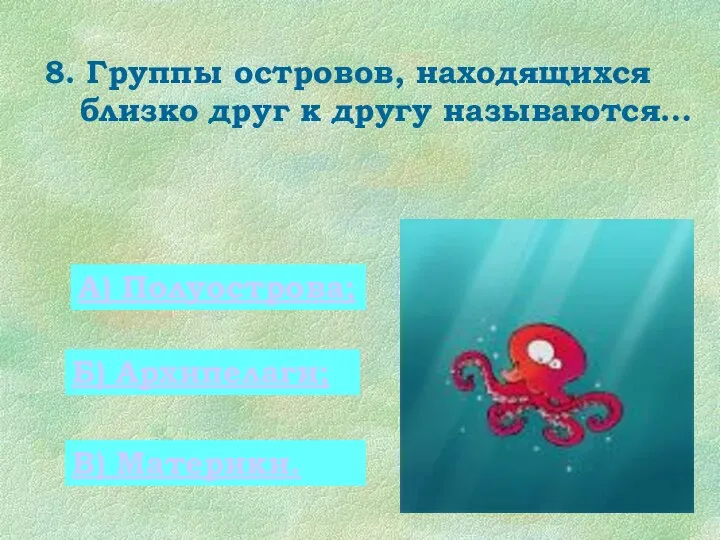 8. Группы островов, находящихся близко друг к другу называются… 0 А) Полуострова; Б) Архипелаги; В) Материки.