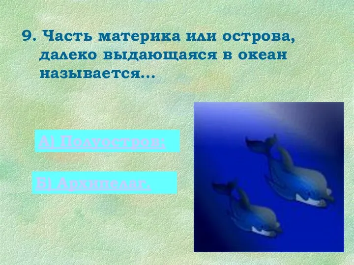 9. Часть материка или острова, далеко выдающаяся в океан называется… А) Полуостров; Б) Архипелаг.