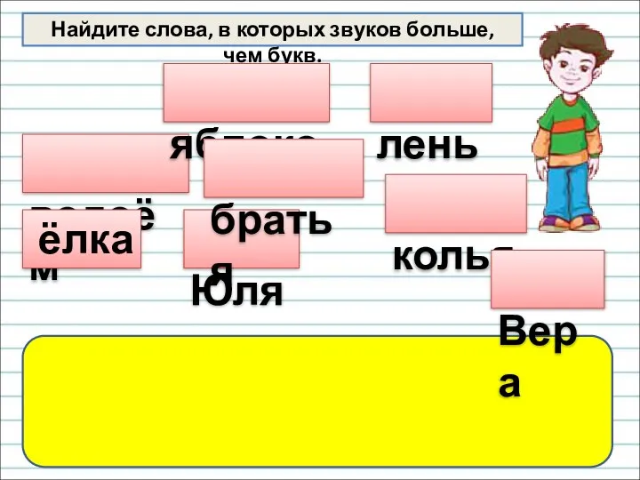 Найдите слова, в которых звуков больше, чем букв. водоём яблоко Юля ёлка колья лень братья Вера