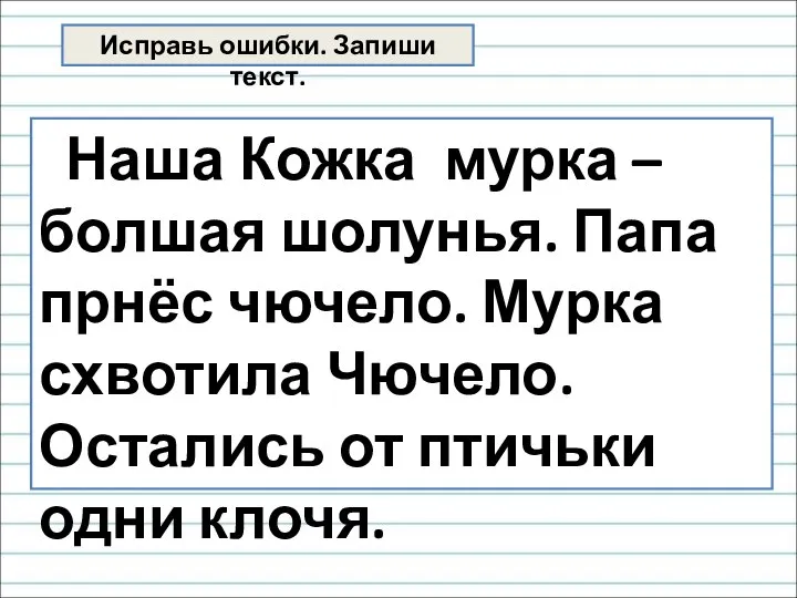 Исправь ошибки. Запиши текст. Наша Кожка мурка – болшая шолунья. Папа прнёс