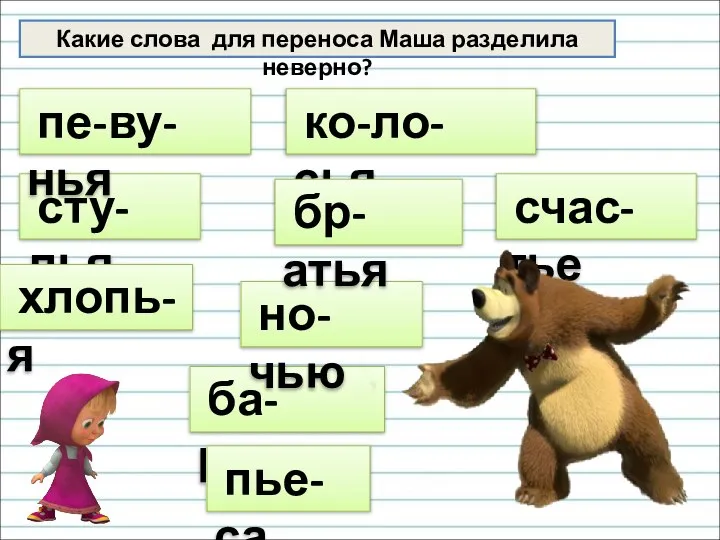 Какие слова для переноса Маша разделила неверно? сту-лья ко-ло-сья хлопь-я ба-рьер но-чью пе-ву-нья бр-атья счас-тье пье-са