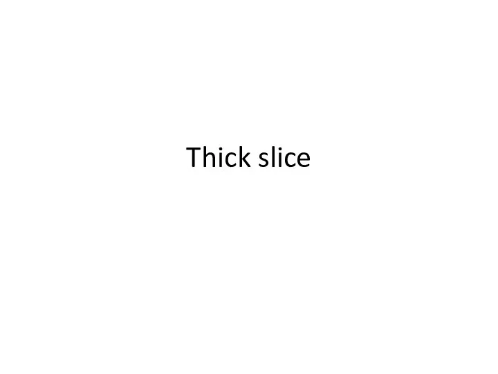 Thick slice