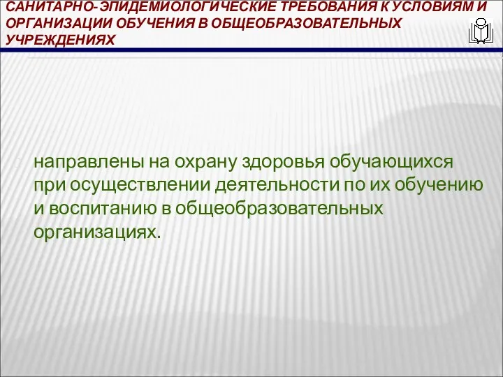 САНИТАРНО-ЭПИДЕМИОЛОГИЧЕСКИЕ ТРЕБОВАНИЯ К УСЛОВИЯМ И ОРГАНИЗАЦИИ ОБУЧЕНИЯ В ОБЩЕОБРАЗОВАТЕЛЬНЫХ УЧРЕЖДЕНИЯХ направлены на