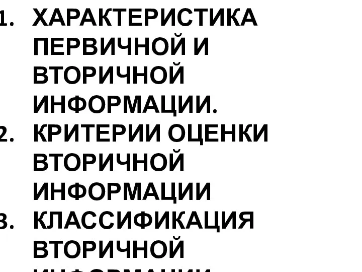 ХАРАКТЕРИСТИКА ПЕРВИЧНОЙ И ВТОРИЧНОЙ ИНФОРМАЦИИ. КРИТЕРИИ ОЦЕНКИ ВТОРИЧНОЙ ИНФОРМАЦИИ КЛАССИФИКАЦИЯ ВТОРИЧНОЙ ИНФОРМАЦИИ