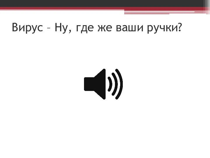 Вирус – Ну, где же ваши ручки?