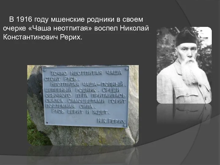 В 1916 году мшенские родники в своем очерке «Чаша неотпитая» воспел Николай Константинович Рерих.