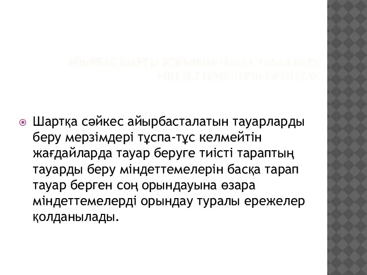 АЙЫРБАС ШАРТЫ БОЙЫНША ӨЗАРА ТАУАР БЕРУ МIНДЕТТЕМЕЛЕРIН ОРЫНДАУ Шартқа сәйкес айырбасталатын тауарларды