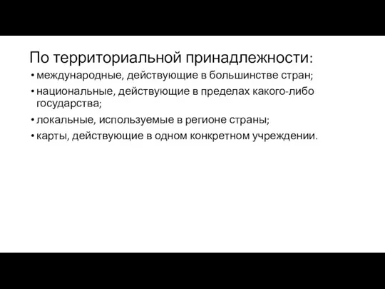 По территориальной принадлежности: международные, действующие в большинстве стран; национальные, действующие в пределах