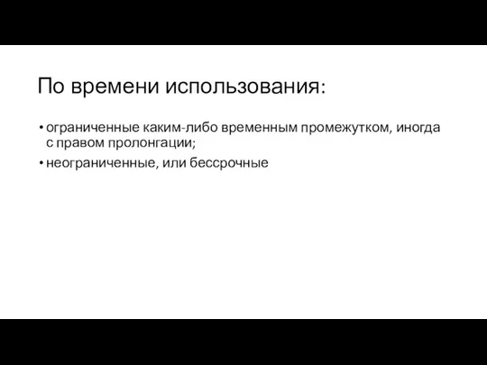 По времени использования: ограниченные каким-либо временным промежутком, иногда с правом пролонгации; неограниченные, или бессрочные