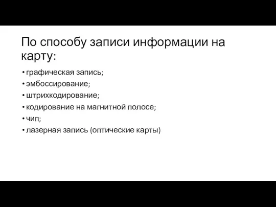 По способу записи информации на карту: графическая запись; эмбоссирование; штрихкодирование; кодирование на