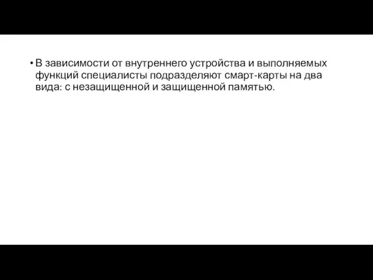 В зависимости от внутреннего устройства и выполняемых функций специалисты подразделяют смарт-карты на