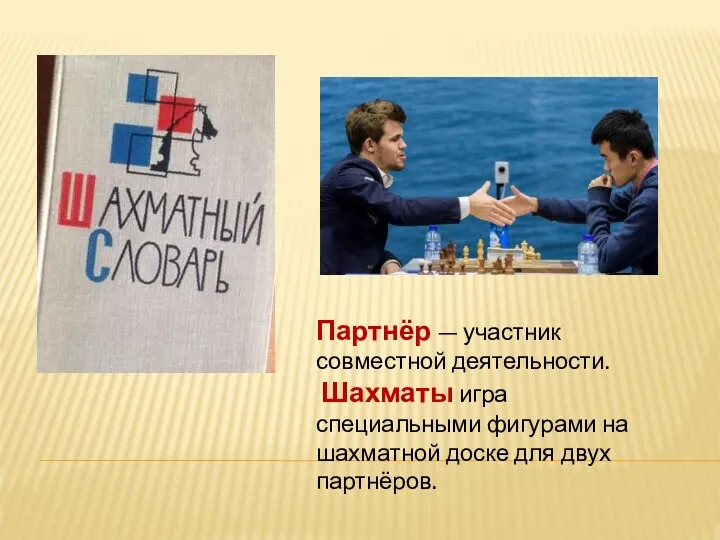 Партнёр — участник совместной деятельности. Шахматы игра специальными фигурами на шахматной доске для двух партнёров.