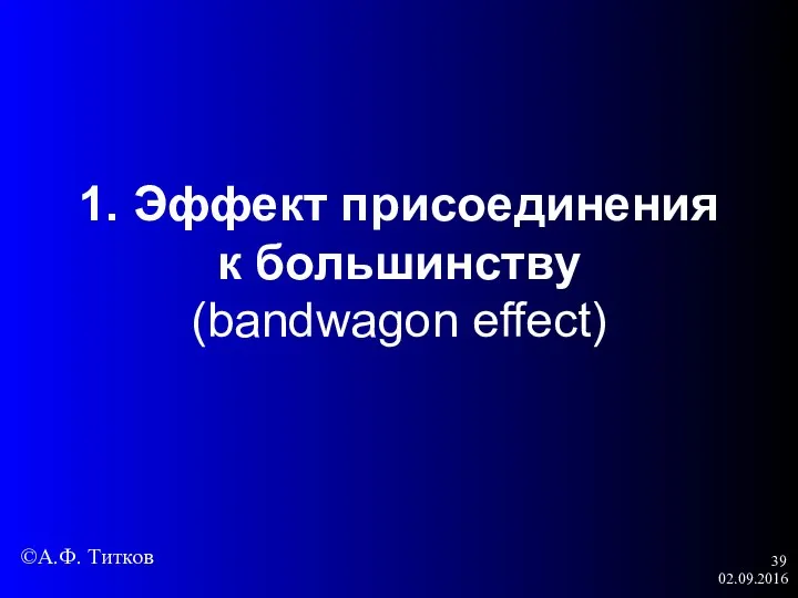 02.09.2016 1. Эффект присоединения к большинству (bandwagon effect) ©А.Ф. Титков
