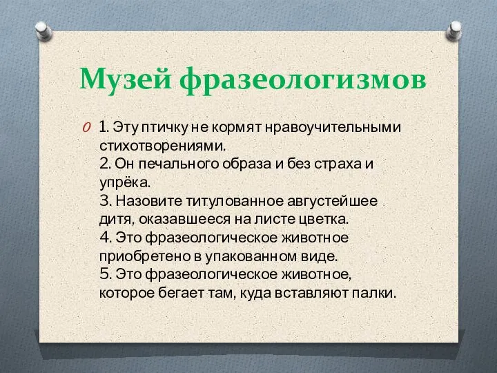 Музей фразеологизмов 1. Эту птичку не кормят нравоучительными стихотворениями. 2. Он печального