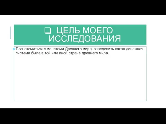 ЦЕЛЬ МОЕГО ИССЛЕДОВАНИЯ Познакомиться с монетами Древнего мира, определить какая денежная система