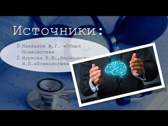 Источники: Маклаков А.Г. «Общая Психология» Нуркова В.В.,Березанская Н.Б.«Психология»