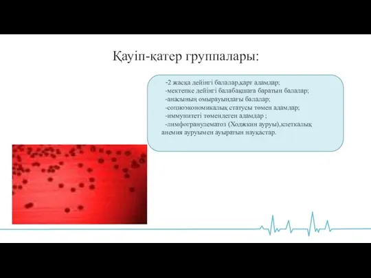 Қауіп-қатер группалары: -2 жасқа дейінгі балалар,қарт адамдар; -мектепке дейінгі балабақшаға баратын балалар;