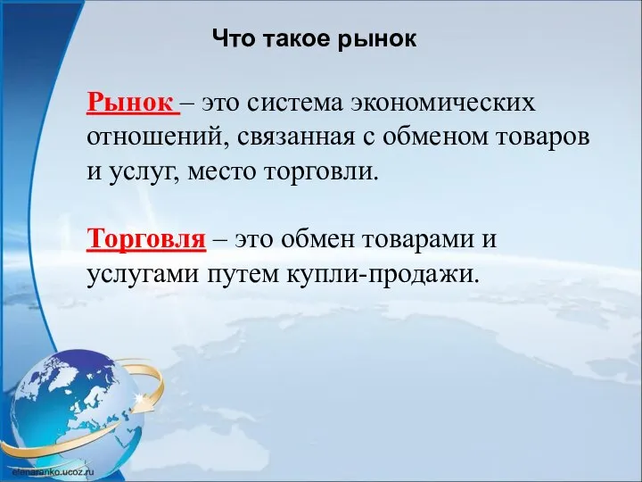 Что такое рынок Рынок – это система экономических отношений, связанная с обменом