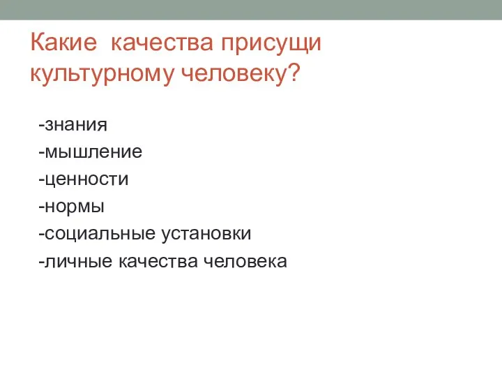 -знания -мышление -ценности -нормы -социальные установки -личные качества человека Какие качества присущи культурному человеку?