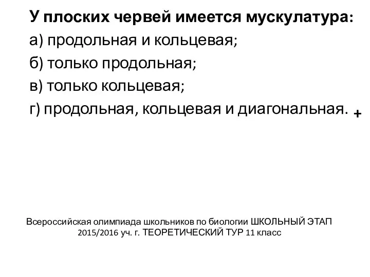 У плоских червей имеется мускулатура: а) продольная и кольцевая; б) только продольная;