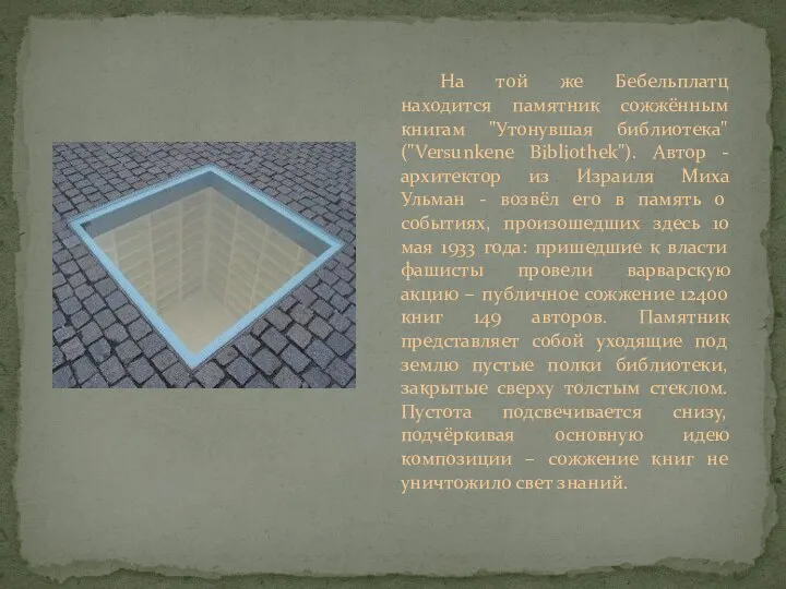 На той же Бебельплатц находится памятник сожжённым книгам "Утонувшая библиотека" ("Versunkene Bibliothek").