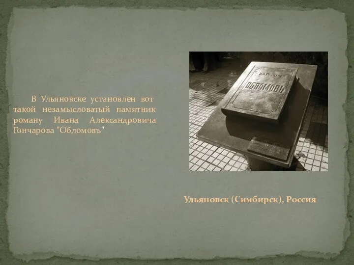 Ульяновск (Симбирск), Россия В Ульяновске установлен вот такой незамысловатый памятник роману Ивана Александровича Гончарова "Обломовъ"