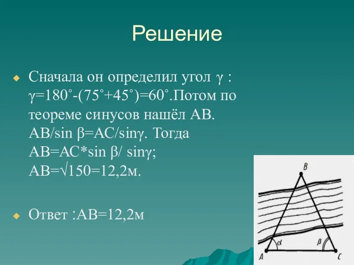 Решение Сначала он определил угол γ : γ=180˚-(75˚+45˚)=60˚.Потом по теореме синусов нашёл