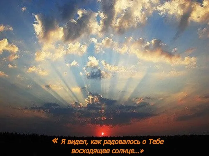 « Я видел, как радовалось о Тебе восходящее солнце…» « Я видел,