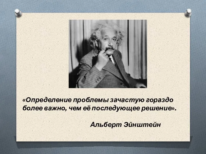 «Определение проблемы зачастую гораздо более важно, чем её последующее решение». Альберт Эйнштейн