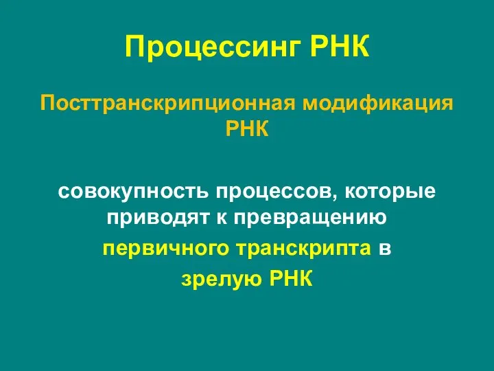 Процессинг РНК Посттранскрипционная модификация РНК совокупность процессов, которые приводят к превращению первичного транскрипта в зрелую РНК