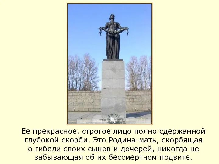 Ее прекрасное, строгое лицо полно сдержанной глубокой скорби. Это Родина-мать, скорбящая о