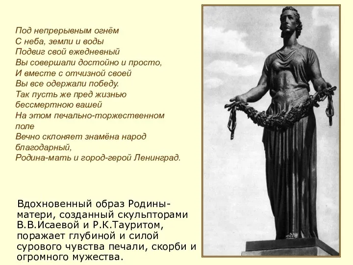 Вдохновенный образ Родины-матери, созданный скульпторами В.В.Исаевой и Р.К.Тауритом, поражает глубиной и силой