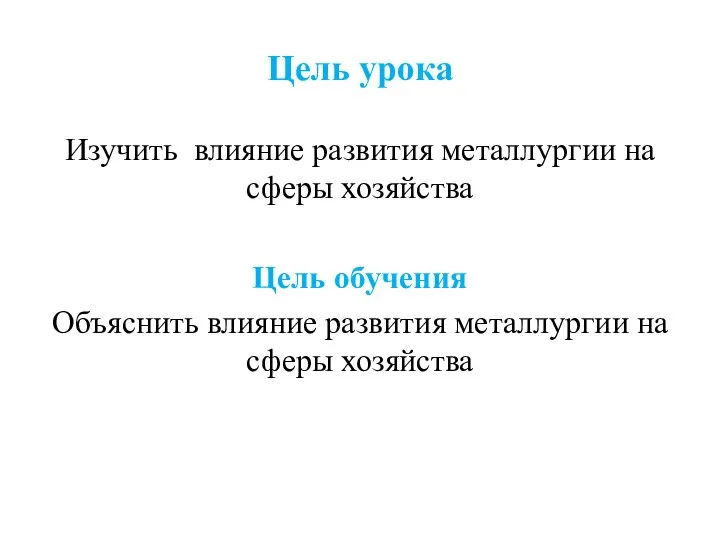 Цель урока Изучить влияние развития металлургии на сферы хозяйства Цель обучения Объяснить