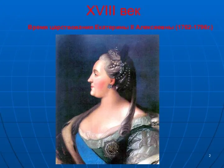 XVIII век Время царствования Екатерины II Алексеевны (1762-1796г.)