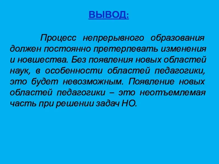 ВЫВОД: Процесс непрерывного образования должен постоянно претерпевать изменения и новшества. Без появления