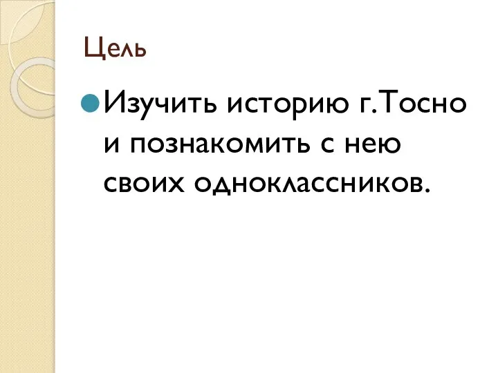 Цель Изучить историю г.Тосно и познакомить с нею своих одноклассников.