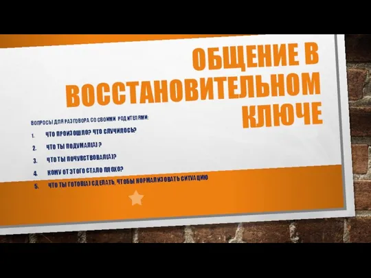 ОБЩЕНИЕ В ВОССТАНОВИТЕЛЬНОМ КЛЮЧЕ ВОПРОСЫ ДЛЯ РАЗГОВОРА СО СВОИМИ РОДИТЕЛЯМИ: 1. ЧТО