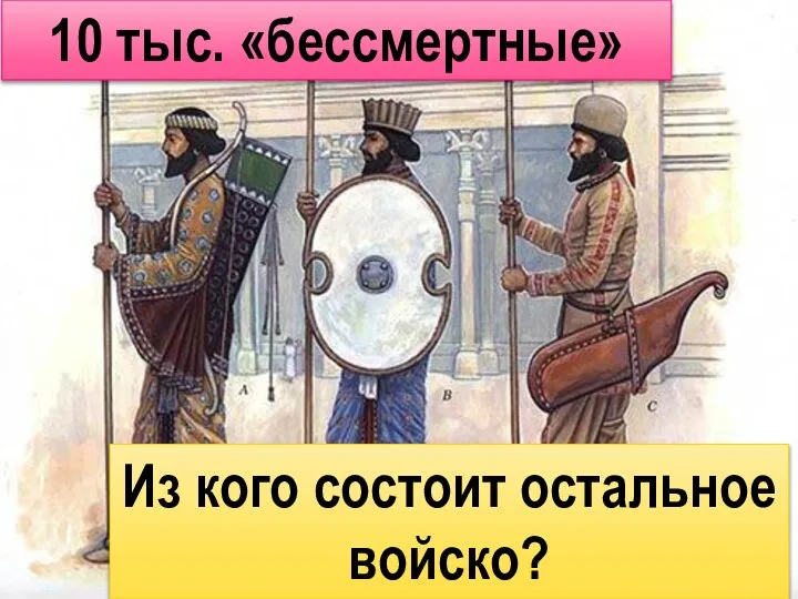 10 тыс. «бессмертные» Из кого состоит остальное войско?