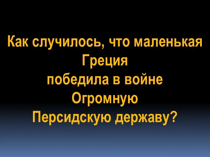 Как случилось, что маленькая Греция победила в войне Огромную Персидскую державу?